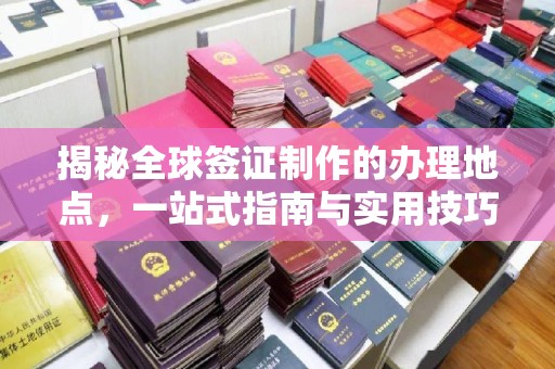阿拉山口揭秘全球签证制作的办理地点，一站式指南与实用技巧